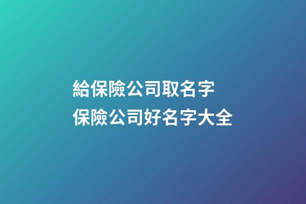 給保險公司取名字 保險公司好名字大全-第1張-公司起名-玄機派